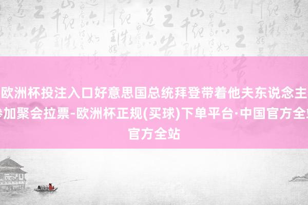 欧洲杯投注入口好意思国总统拜登带着他夫东说念主参加聚会拉票-欧洲杯正规(买球)下单平台·中国官方全站