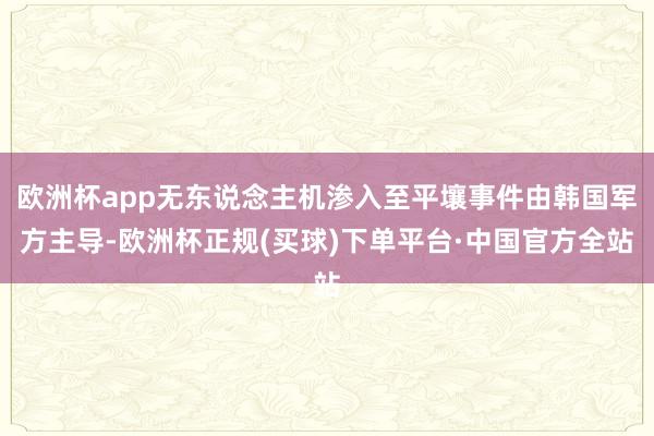 欧洲杯app无东说念主机渗入至平壤事件由韩国军方主导-欧洲杯正规(买球)下单平台·中国官方全站