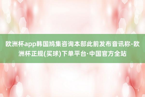 欧洲杯app韩国鸠集咨询本部此前发布音讯称-欧洲杯正规(买球)下单平台·中国官方全站