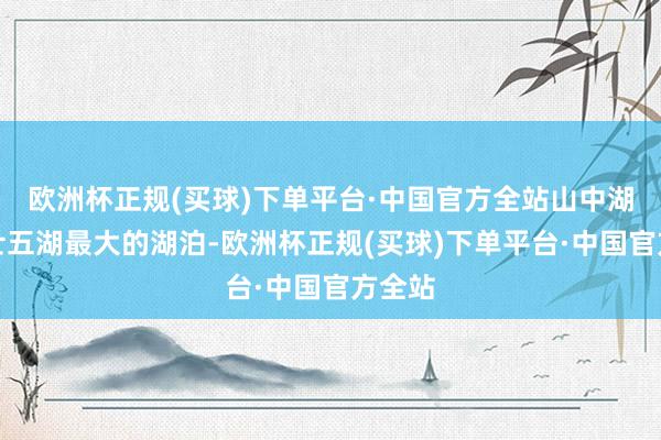 欧洲杯正规(买球)下单平台·中国官方全站山中湖是富士五湖最大的湖泊-欧洲杯正规(买球)下单平台·中国官方全站