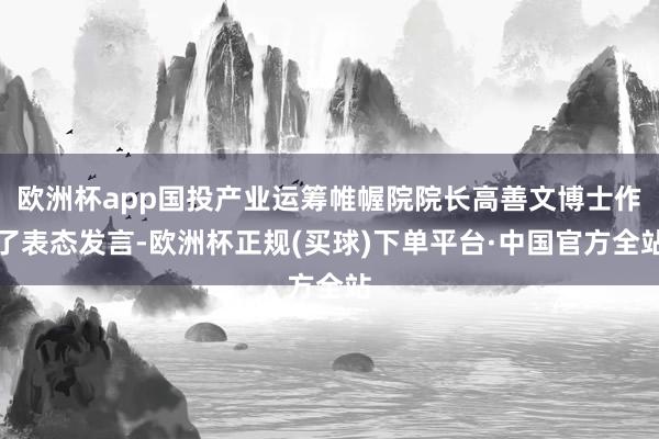 欧洲杯app国投产业运筹帷幄院院长高善文博士作了表态发言-欧洲杯正规(买球)下单平台·中国官方全站