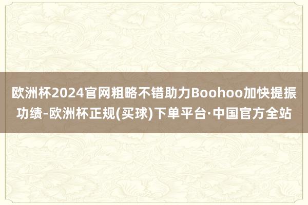 欧洲杯2024官网粗略不错助力Boohoo加快提振功绩-欧洲杯正规(买球)下单平台·中国官方全站