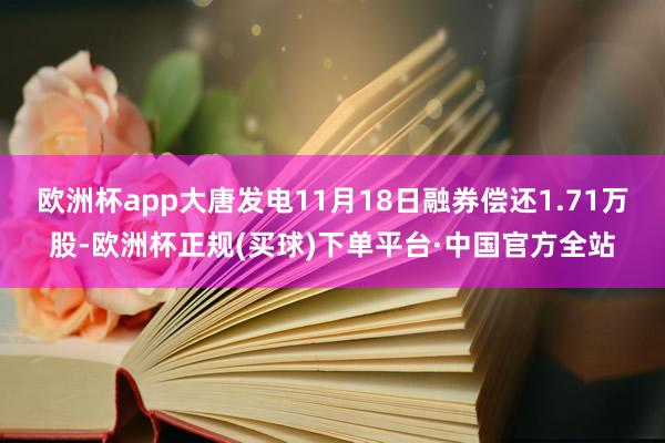 欧洲杯app大唐发电11月18日融券偿还1.71万股-欧洲杯正规(买球)下单平台·中国官方全站