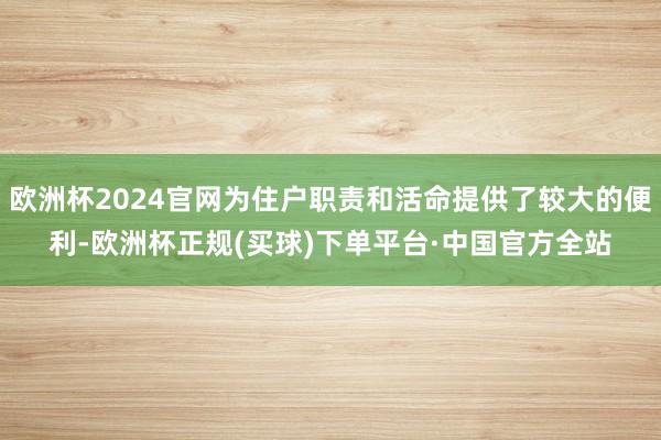 欧洲杯2024官网为住户职责和活命提供了较大的便利-欧洲杯正规(买球)下单平台·中国官方全站