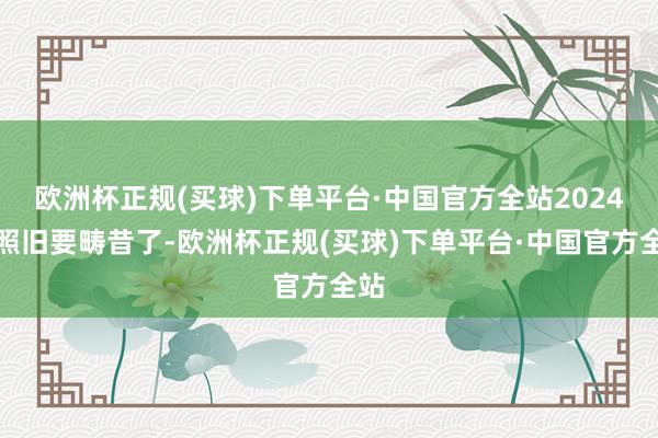 欧洲杯正规(买球)下单平台·中国官方全站2024年照旧要畴昔了-欧洲杯正规(买球)下单平台·中国官方全站