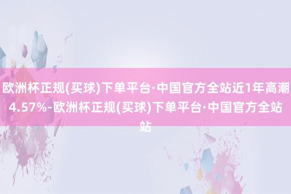 欧洲杯正规(买球)下单平台·中国官方全站近1年高潮4.57%-欧洲杯正规(买球)下单平台·中国官方全站