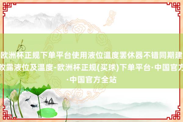 欧洲杯正规下单平台使用液位温度罢休器不错同期建筑和败露液位及温度-欧洲杯正规(买球)下单平台·中国官方全站